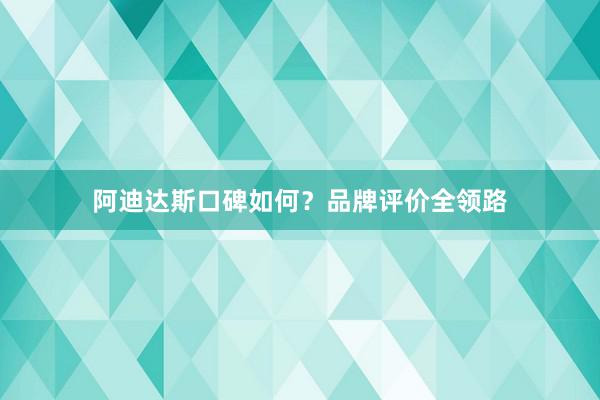 阿迪达斯口碑如何？品牌评价全领路