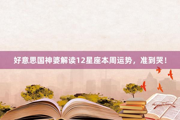 好意思国神婆解读12星座本周运势，准到哭！