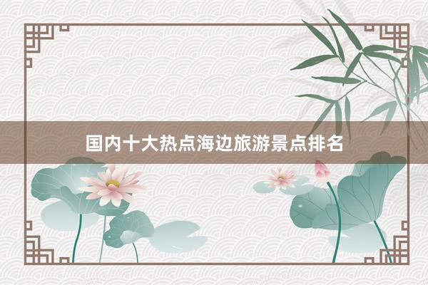 国内十大热点海边旅游景点排名