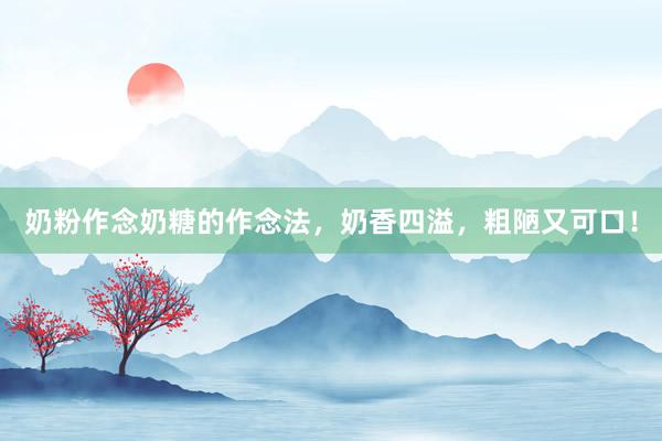 奶粉作念奶糖的作念法，奶香四溢，粗陋又可口！