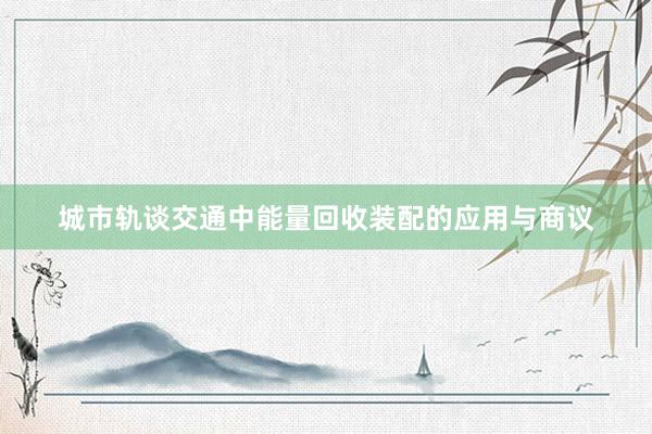 城市轨谈交通中能量回收装配的应用与商议